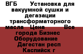 ВГБ-1000 Установка для вакуумной сушки и дегазации трансформаторного масла › Цена ­ 111 - Все города Бизнес » Оборудование   . Дагестан респ.,Каспийск г.